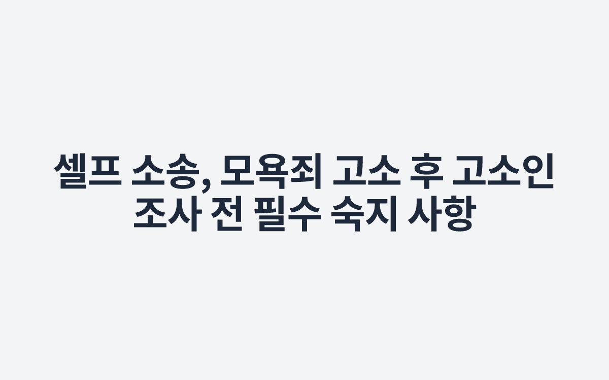 셀프 소송, 모욕죄 고소 후 고소인 조사 전 필수 숙지 사항