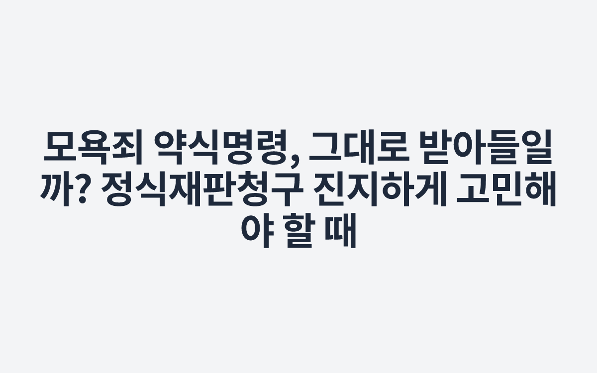 모욕죄 약식명령, 그대로 받아들일까? 정식재판청구 진지하게 고민해야 할 때