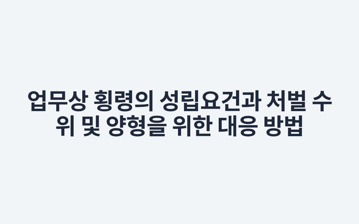 업무상 횡령의 성립요건과 처벌 수위 및 양형을 위한 대응 방법